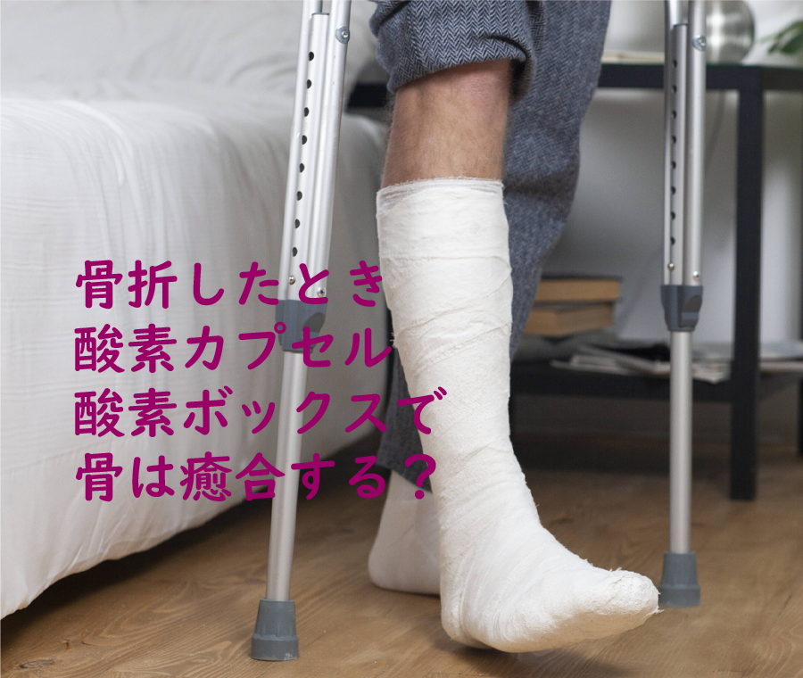 骨折したとき酸素カプセル・酸素ボックスで骨は癒合する？